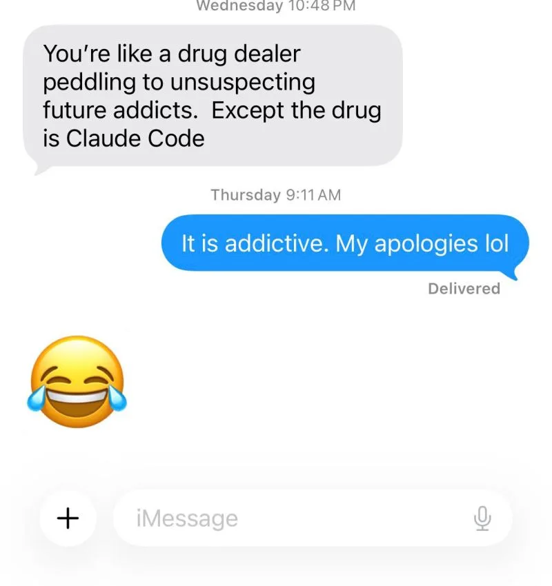 Text message exchange: you are like a drug dealer, except the drug is Claude Code. It is addictive.